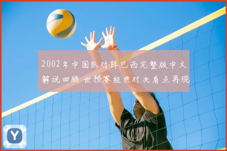 2002年中国队对阵巴西完整版中文解说回顾 世预赛经典对决看点再现