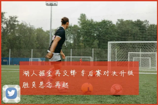 湖人掘金再交锋 季后赛对决升级 胜负悬念再起