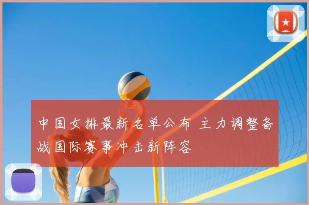 中国女排最新名单公布 主力调整备战国际赛事冲击新阵容