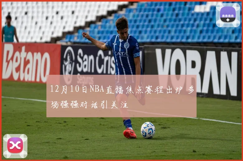 12月10日NBA直播焦点赛程出炉 多场强强对话引关注