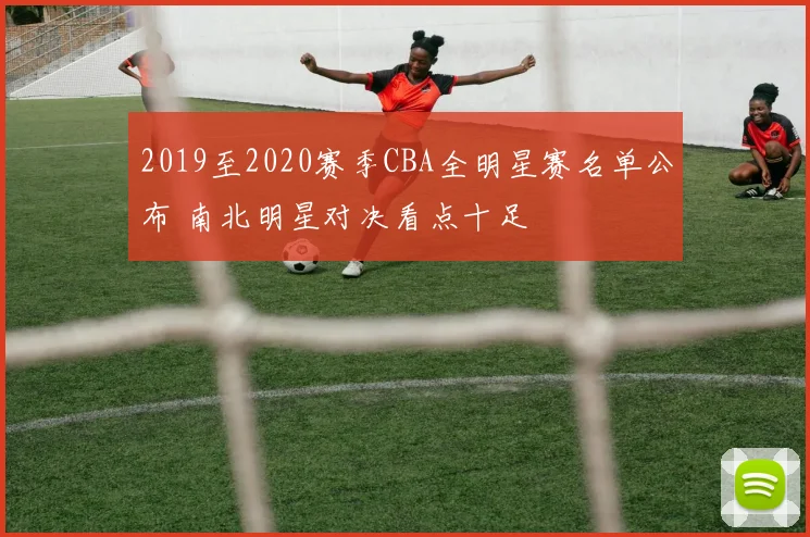 2019至2020赛季CBA全明星赛名单公布 南北明星对决看点十足