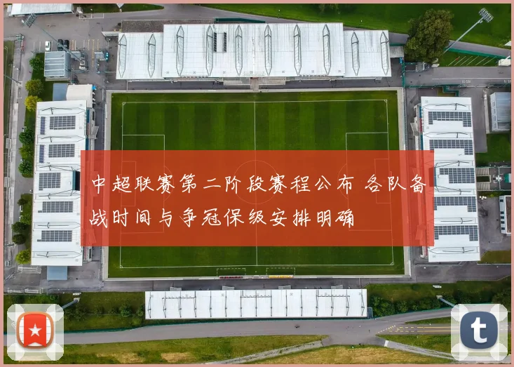 中超联赛第二阶段赛程公布 各队备战时间与争冠保级安排明确