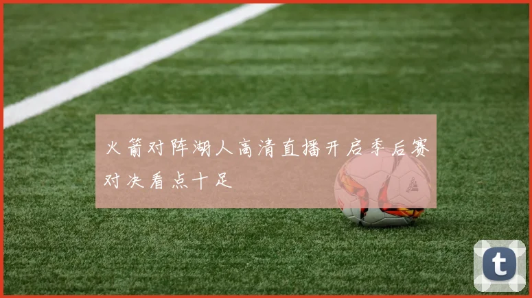 火箭对阵湖人高清直播开启季后赛对决看点十足