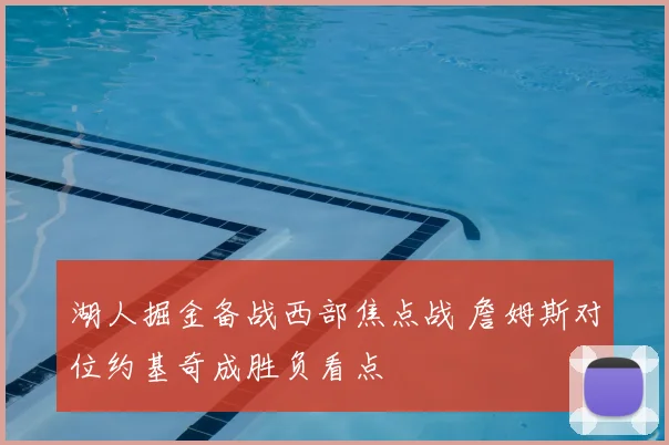 湖人掘金备战西部焦点战 詹姆斯对位约基奇成胜负看点