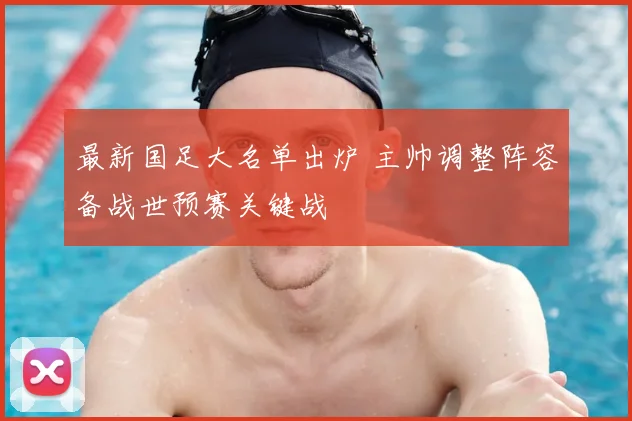 最新国足大名单出炉 主帅调整阵容备战世预赛关键战