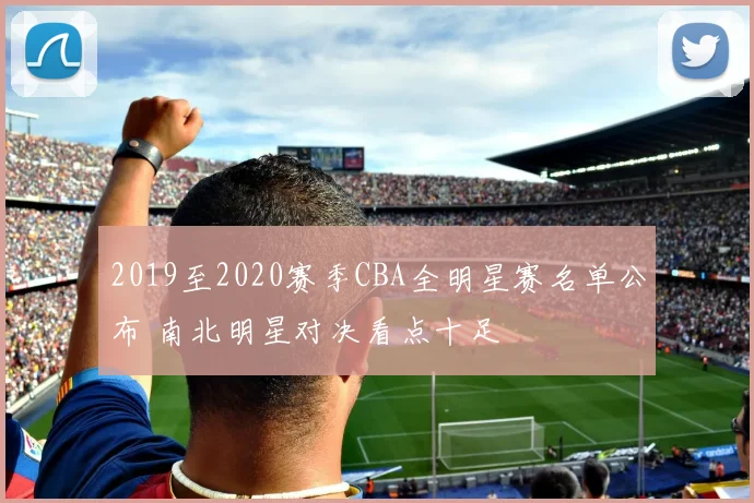 2019至2020赛季CBA全明星赛名单公布 南北明星对决看点十足