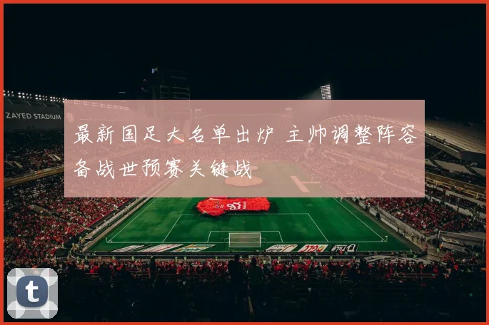 最新国足大名单出炉 主帅调整阵容备战世预赛关键战
