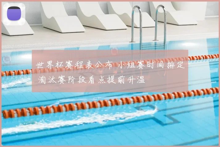 世界杯赛程表公布 小组赛时间排定 淘汰赛阶段看点提前升温