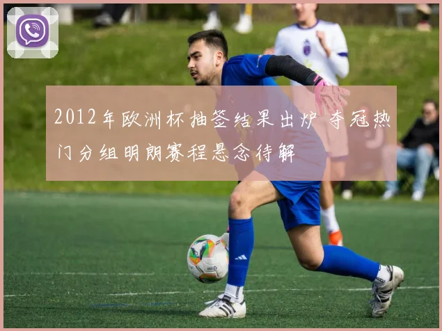 2012年欧洲杯抽签结果出炉 夺冠热门分组明朗赛程悬念待解