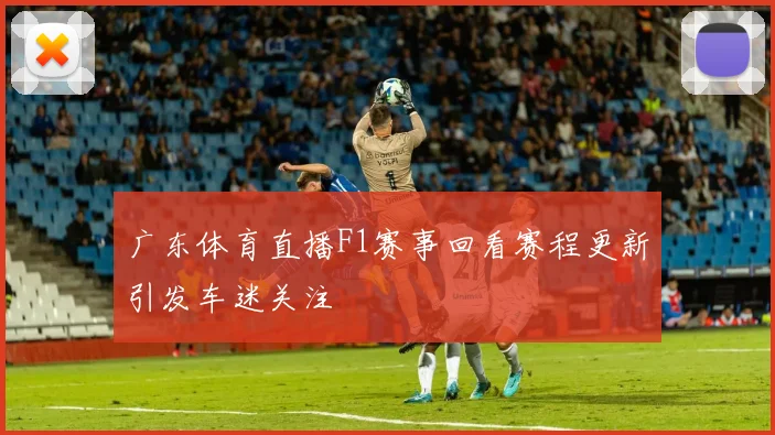 广东体育直播F1赛事回看赛程更新引发车迷关注