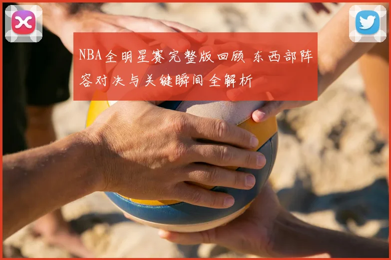 NBA全明星赛完整版回顾 东西部阵容对决与关键瞬间全解析