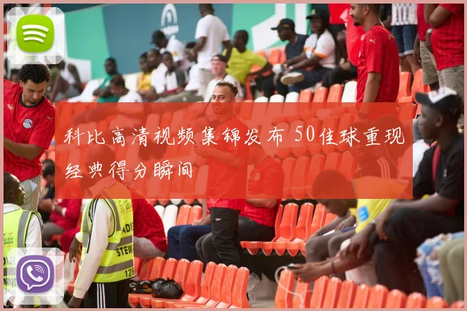 科比高清视频集锦发布 50佳球重现经典得分瞬间