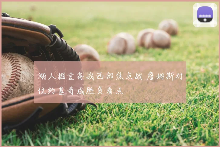 湖人掘金备战西部焦点战 詹姆斯对位约基奇成胜负看点
