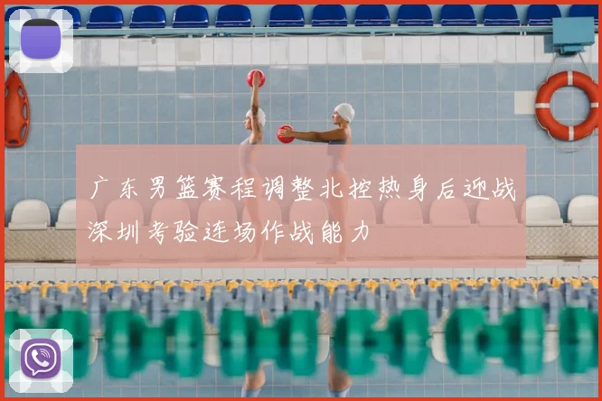 广东男篮赛程调整北控热身后迎战深圳考验连场作战能力