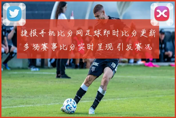 捷报手机比分网足球即时比分更新 多场赛事比分实时呈现 引发赛况关注