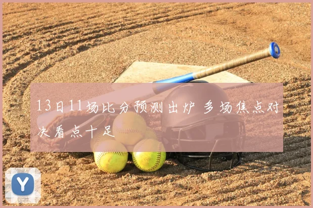 13日11场比分预测出炉 多场焦点对决看点十足