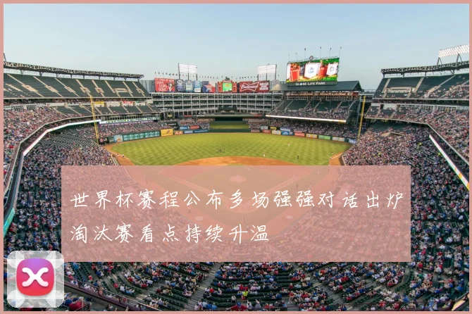 世界杯赛程公布多场强强对话出炉淘汰赛看点持续升温