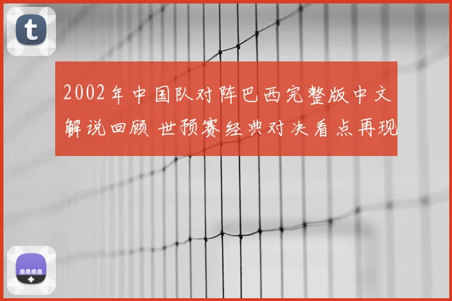 2002年中国队对阵巴西完整版中文解说回顾 世预赛经典对决看点再现
