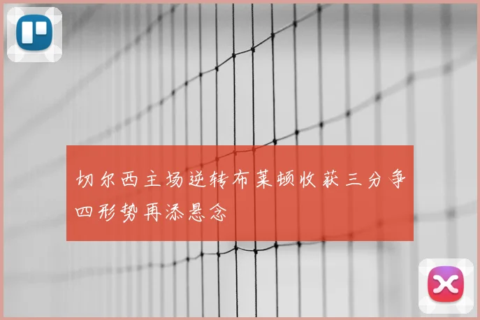 切尔西主场逆转布莱顿收获三分争四形势再添悬念