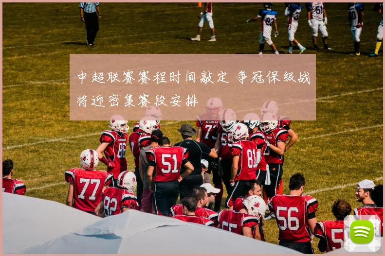 中超联赛赛程时间敲定 争冠保级战将迎密集赛段安排