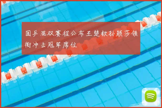 国乒混双赛程公布王楚钦孙颖莎领衔冲击冠军席位