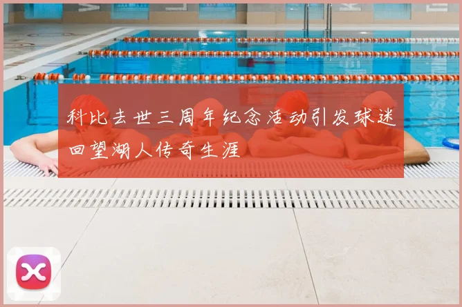 科比去世三周年纪念活动引发球迷回望湖人传奇生涯