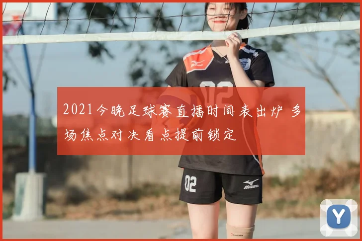2021今晚足球赛直播时间表出炉 多场焦点对决看点提前锁定