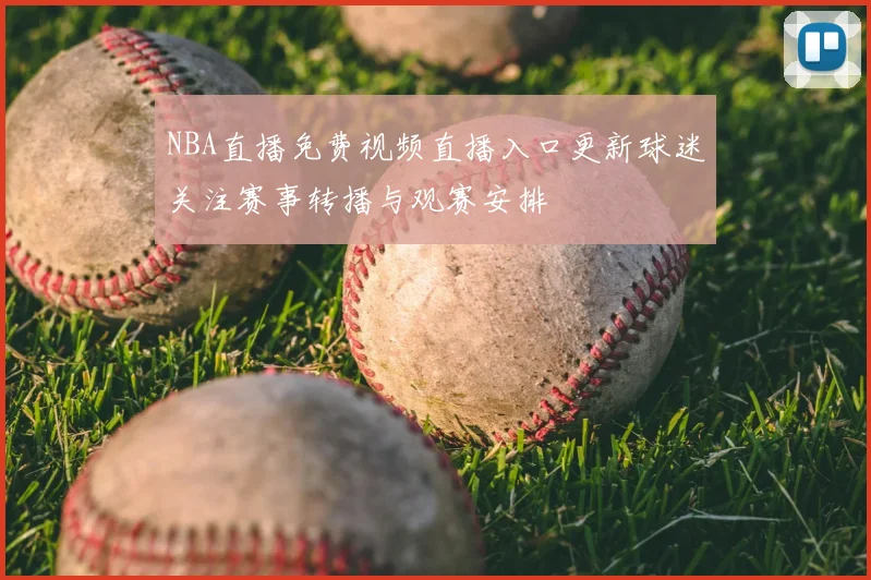 NBA直播免费视频直播入口更新球迷关注赛事转播与观赛安排