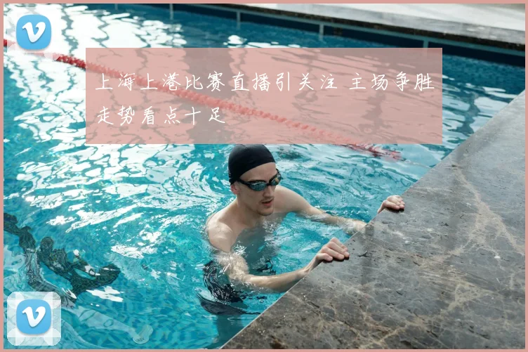上海上港比赛直播引关注 主场争胜走势看点十足